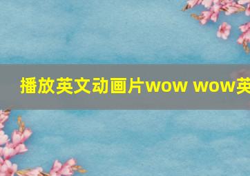 播放英文动画片wow wow英语